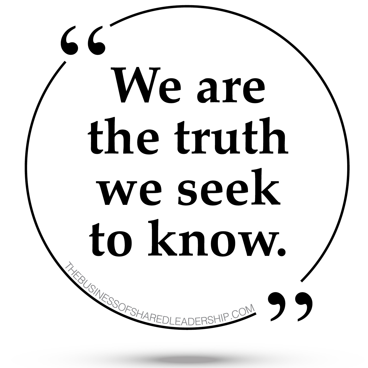 We Are the Truth We Seek to Know - The Business of Shared Leadership